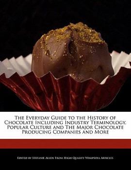 Paperback The Everyday Guide to the History of Chocolate Including Industry Terminology, Popular Culture and the Major Chocolate Producing Companies and More Book