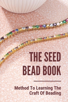 Paperback The Seed Bead Book: Method To Learning The Craft Of Beading: Complete Beading For Beginners Book