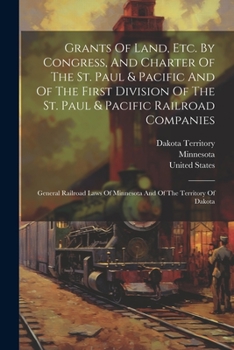 Paperback Grants Of Land, Etc. By Congress, And Charter Of The St. Paul & Pacific And Of The First Division Of The St. Paul & Pacific Railroad Companies: Genera Book