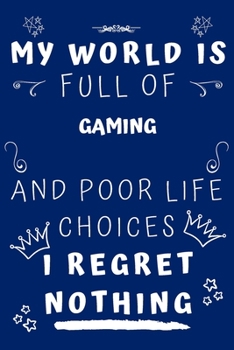 My World Is Full Of Gaming And Poor Life Choices I Regret Nothing: Perfect Gag Gift For A Lover Of Gaming | Blank Lined Notebook Journal | 120 Pages 6 X 9 Format | Office Humour And Banter |