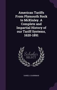 American Tariffs From Plymouth Rock to McKinley. A Complete and Impartial History of our Tariff Systems, 1620-1891