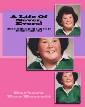 A Life Of Never, Evers!: Making The World A Better Place For my Mentally Disabiled Child