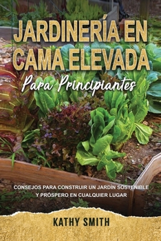 Paperback Jardinería En Cama Elevada Para Principiantes: Consejos para construir un jardín sostenible y próspero en cualquier lugar [Spanish] Book