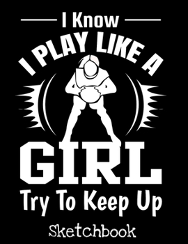I Know I play Like A Girl Try To Keep Up Sketchbook: Girls Basketball Sketch Book with Blank Paper for Drawing Painting Creative Doodling or Sketching ... - Basketball Lovers Journal And Sketch Pad
