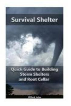 Paperback Survival Shelter: Quick Guide to Building Storm Shelters and Root Cellar: (Storm Shelters, Survival Tactics) Book