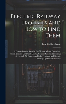 Hardcover Electric Railway Troubles and How to Find Them: A Comprehensive Treatise On Motors, Motor Operation, Motor Repairs, Car Break-Downs, Control Systems, Book