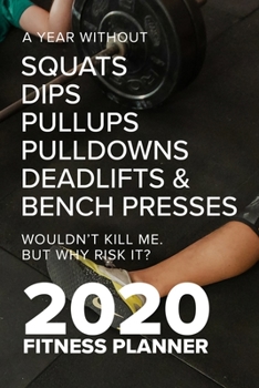 Paperback A Year Without Squats Dips Pullups Pulldowns Deadlifts & Bench Presses Wouldn't Kill Me. But Why Risk It? 2020 Fitness Planner: Exercise Agenda Book