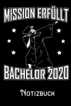 Mission Erfüllt Bachelor 2020 - Notizbuch: DIN A5 Notizbuch / Notizheft /Journal liniert und 120 Seiten. Perfektes Geschenk für Studenten und Hochschul Absolventen (German Edition)