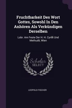 Fruchtbarkeit Des Wort Gottes, Sowohl In Den Anhören Als Verkündigen Derselben: Lobr. Am Feste Der H. H. Cyrilli Und Methudii, Wien