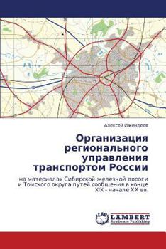 Organizatsiya regional'nogo upravleniya transportom Rossii: na materialakh Sibirskoy zheleznoy dorogi i Tomskogo okruga putey soobshcheniya v kontse XIX - nachale KhKh vv.