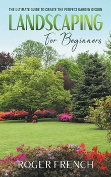 Hardcover Landscaping For Beginners: The Ultimate Guide to Create the Perfect Garden Design By Roger Book