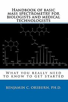 Paperback Handbook of basic mass spectrometry for biologists and medical technologists: What you really need to know to get started Book