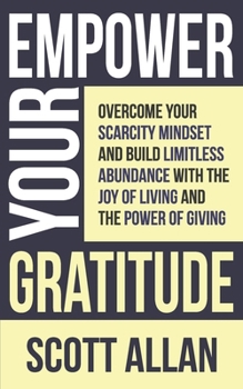 Paperback Empower Your Gratitude: Overcome Your Scarcity Mindset and Build Limitless Abundance with the Joy of Living and the Power of Giving Book