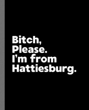 Bitch, Please. I'm From Hattiesburg.: A Vulgar Adult Composition Book for a Native Hattiesburg, MS Resident