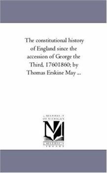 Paperback The Constitutional History of England Since the Accession of George the Third, 1760-1860; By Thomas Erskine May a Vol. 1. Book