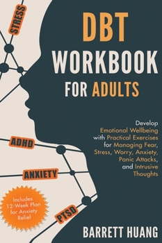 DBT Workbook for Adults: Develop Emotional Wellbeing with Practical Exercises for Managing Fear, Stress, Worry, Anxiety, Panic Attacks and Intrusive Thoughts