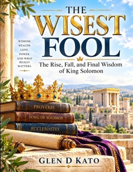 The Wisest Fool: The Rise, Fall, and Final Wisdom of King Solomon