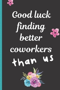 Good Luck Finding Better Coworkers Than Us: Coworker Leaving Farewell Goodbye Journal, Funny Going Away Gift for Colleague or is Retirement Ready. Show them how much you will miss him or her.