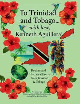 To Trinidad and Tobago… with love, Kenneth Aguillera: Recipes and Historical Events from Trinidad & Tobago