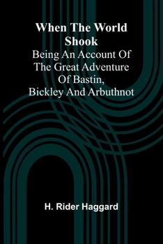 When The World Shook; Being An Account Of The Great Adventure Of Bastin, Bickley And Arbuthnot