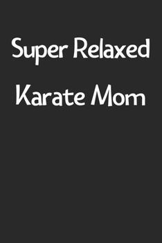 Super Relaxed Karate Mom: Lined Journal, 120 Pages, 6 x 9, Funny Karate Gift Idea, Black Matte Finish (Super Relaxed Karate Mom Journal)