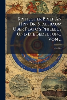 Kritischer Brief an Hrn Dr. Stallbaum Uber Plato's Philebus Und Die Bedeutung Von ...: (Gymnasialprogramm.)...