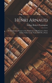 Hardcover Henri Arnaud: Or the Glorious Return of the Waldenses of Piedmont to Their Native Valleys in the Years 1689-90, a Poem Book