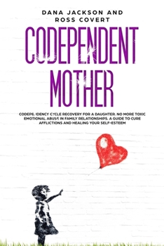 Paperback Codependent Mother: Codependency Cycle Recovery for a Daughter. No more Toxic Emotional Abuse in Family Relationships. A Guide to Cure Aff Book