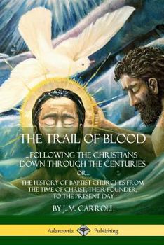 Paperback The Trail of Blood: ...Following the Christians Down Through the Centuries. or, or... The History of Baptist Churches from the Time of Chr Book