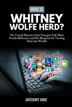 Who Is Whitney Wolfe Herd?: The Untold Memoir of the Youngest Self-Made Female Billionaire and Her Blueprint for Turning Ideas into Wealth