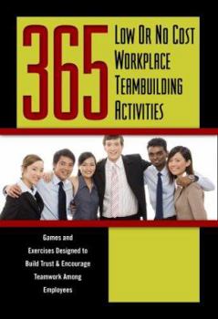 Paperback 365 Low or No Cost Workplace Teambuilding Activities: Games and Exercises Designed to Build Trust and Encourage Teamwork Among Employees Book