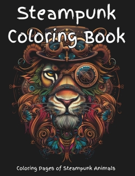 Steampunk Coloring Book: A fun steampunk coloring book of a variety of animals. Pages are designed for detailed coloring, or by zones; artists choice. ... type machinery creating a scifi appearance.