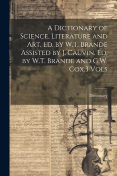 Paperback A Dictionary of Science, Literature and Art, Ed. by W.T. Brande Assisted by J. Cauvin. Ed. by W.T. Brande and G.W. Cox.3 Vols Book