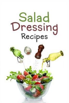 Paperback Salad Dressing Recipes: Top 50 Most Delicious Homemade Salad Dressings: [A Salad Dressing Cookbook] Book