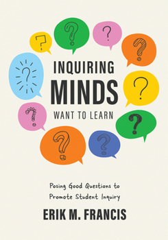 Paperback Inquiring Minds Want to Learn: Posing Good Questions to Promote Student Inquiry (Learn to Phrase and Pose Good Questions That Support Quality Inquiry- Book