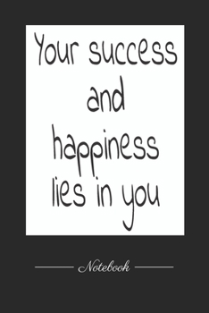 Your success and happiness lies in you: This paperback notebook is 6 x 9 and has 120 wide ruled pages (60 sheets). High-quality paper