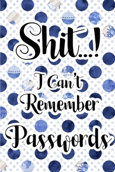 Shit I Can't Remember Passwords: password book, password log book and internet password organizer, alphabetical password book, Logbook To Protect Usernames and ... notebook, password book small 6" x 9