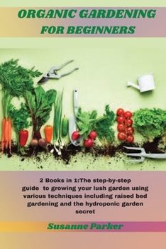 Paperback Organic Gardening for Beginners: 2 Books in 1: The step-by-step guide to growing your lush garden using various techniques including raised bed garden Book