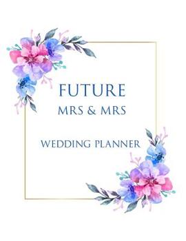 FUTURE Mrs & Mrs Wedding Planner: Ultimate Lesbian Wedding Organizer For Gay Women - Budget, Timeline, Checklists, Guest List, Table Seating & MORE! v35