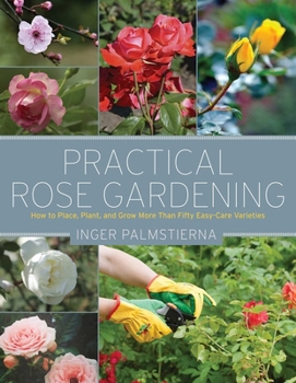 Paperback Practical Rose Gardening: How to Place, Plant, and Grow More Than Fifty Easy-Care Varieties Book