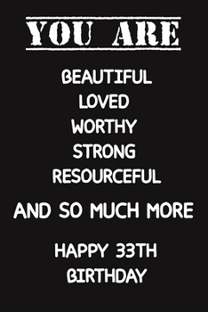 You Are Beautiful Loved Worthy Strong Resourceful Happy 33th Birthday: Lined Journal Happy 33th Birthday Notebook, Diary, Logbook, Unique Greeting ... Perfect Gift For 33 Years Old Boys & Girls