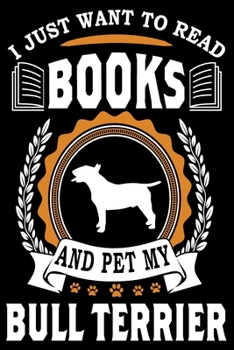 I Just Want To Read Books And Pet My Bull Terrier: Notebook Gifts For Dog And Book Lovers, Bull Terrier Journal Notebook Best Gifts For Who Love Bull Terrier Dog Notebook Blank Lined Ruled Journal 6x9