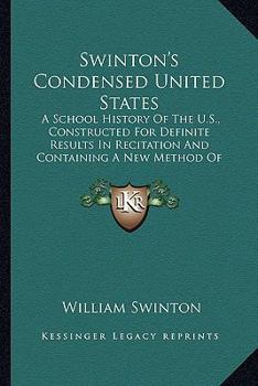 Swinton's Condensed United States: A School History Of The U.S., Constructed For Definite Results In Recitation And Containing A New Method Of Topical Reviews
