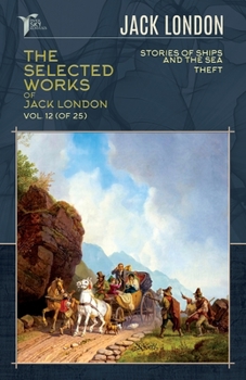 Paperback The Selected Works of Jack London, Vol. 12 (of 25): Stories of Ships and the Sea; Theft Book
