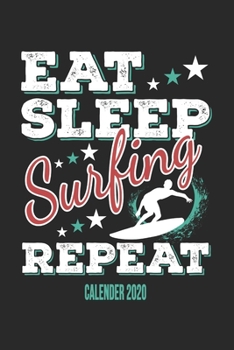 Eat Sleep Surfing Repeat Calender 2020: Funny Cool Surfer Calender 2020 Monthly & Weekly Planner - 6x9 - 128 Pages - Cute Gift For Surfers, Surf Instructors, Surfing Enthusiasts