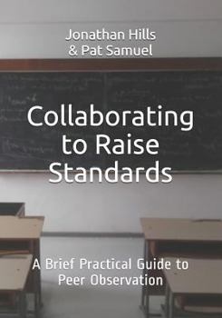 Paperback Collaborating to Raise Standards: A Brief Practical Guide to Peer Observation Book