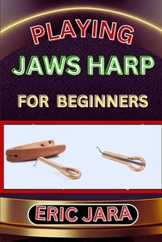 Paperback Playing Jaws Harp for Beginners: Complete Procedural Melody Guide To Understand, Learn And Master How To Play Jaws Harp Like A Pro Even With No Former Book