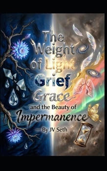 The Weight of Light: On Grief, Grace, and the Beauty of Impermanence (Hard Life Problems Worth Solving)