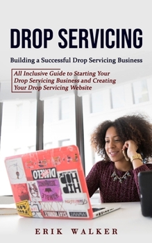 Paperback Drop Servicing: Building a Successful Drop Servicing Business (All Inclusive Guide to Starting Your Drop Servicing Business and Creati Book