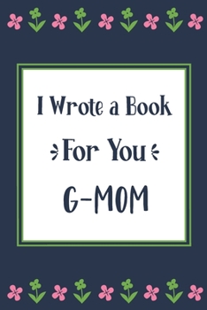 I Wrote a Book For You G-Mom: Fill In The Blank Book With Prompts, Unique G-Mom Gifts From Grandchildren, Personalized Keepsake